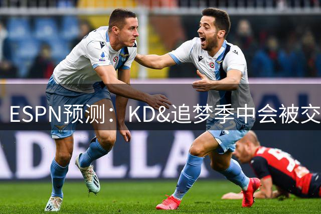ESPN预测：KD&追梦季中会被交易！詹姆斯场均低于20分&湖人崩盘